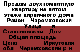 Продам двухкомнатную квартиру на пятом этаже кирпичного дома › Район ­ Черемховский › Улица ­ 2-я Стахановская › Дом ­ 11 › Общая площадь ­ 49 › Цена ­ 950 000 - Иркутская обл., Черемховский р-н, Черемхово г. Недвижимость » Квартиры продажа   . Иркутская обл.